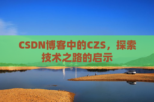 CSDN博客中的CZS，探索技术之路的启示